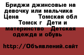 Бриджи джинсовые на девочку или мальчика › Цена ­ 550 - Томская обл., Томск г. Дети и материнство » Детская одежда и обувь   